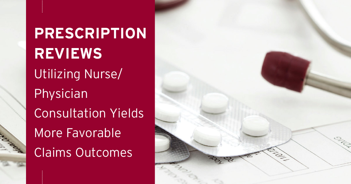Prescription Reviews / Utilizing Nurse/ Physician Consultation Yields More Favorable Claims Outcomes