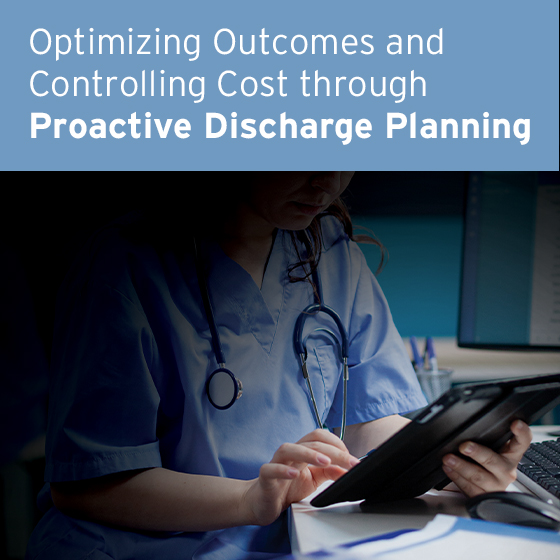 Optimizing Outcomes and Controlling Cost through Proactive Discharge Planning